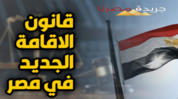 تعرف على الإجراءات القانونية جديدة التي يتم اتخاذها ضد الأجانب المقيمين بمصر دون تراخيص إقامة
