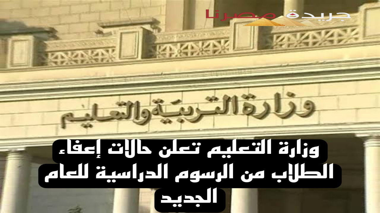 وزارة التعليم تعلن حالات إعفاء الطلاب من الرسوم الدراسية للعام الجديد