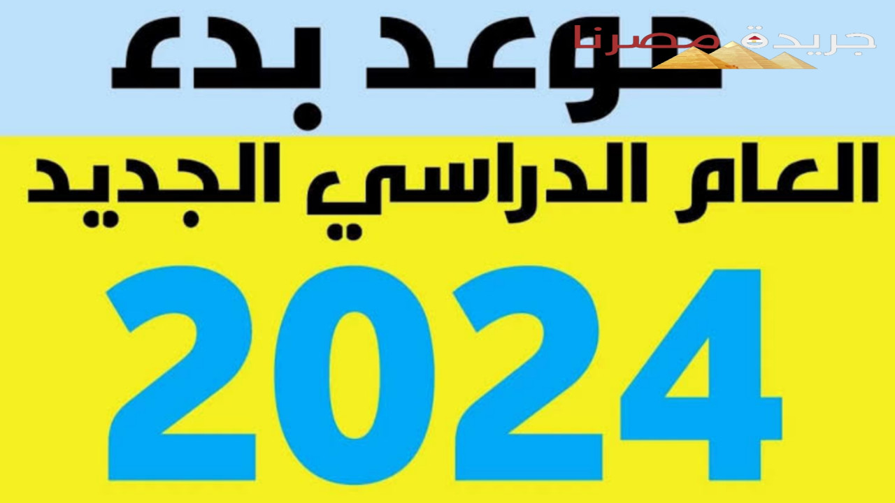 موعد بدء العام الدراسي الجديد 2024-2025 وحقيقة البدء مبكرًا