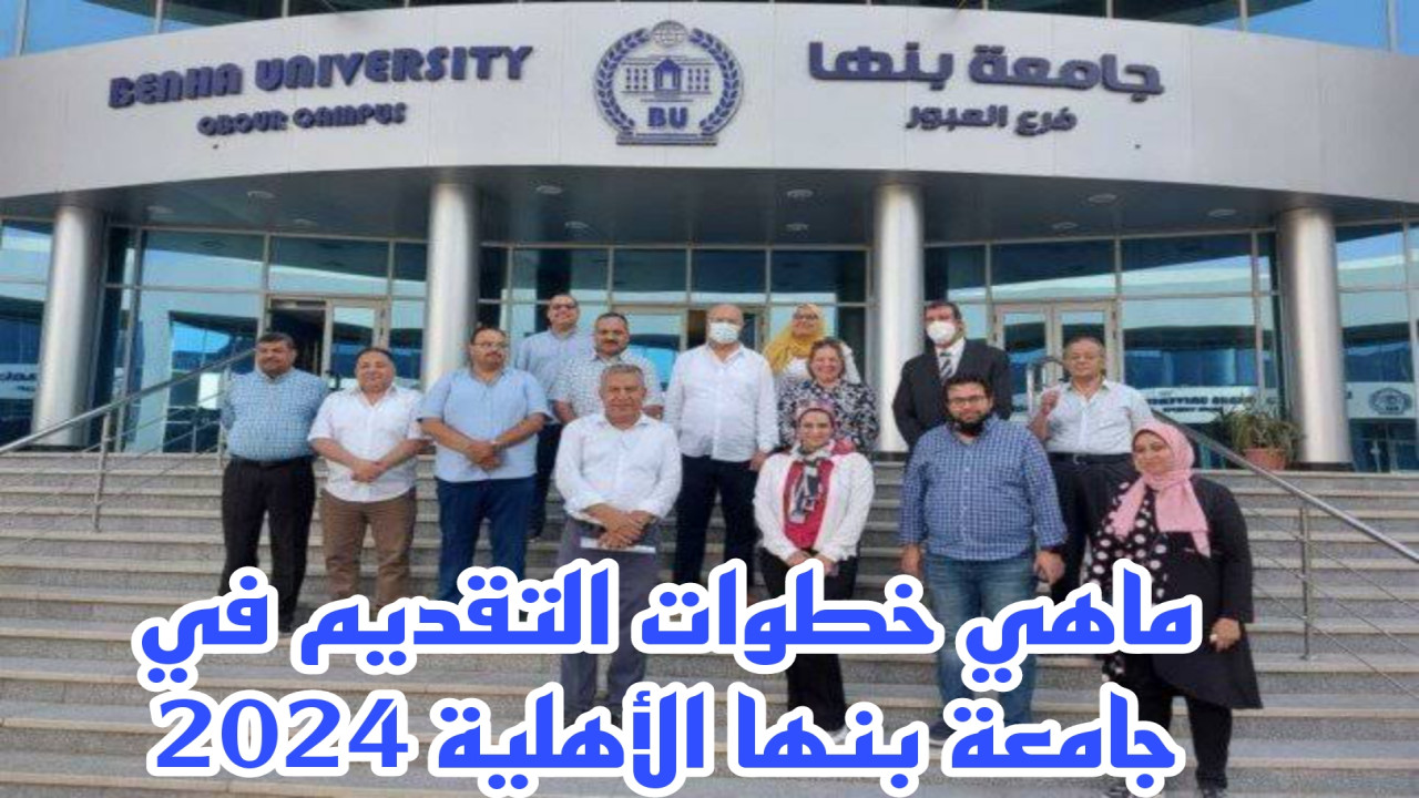 ماهي خطوات التقديم في جامعة بنها الأهلية 2024 وإليكم موعد التقديم