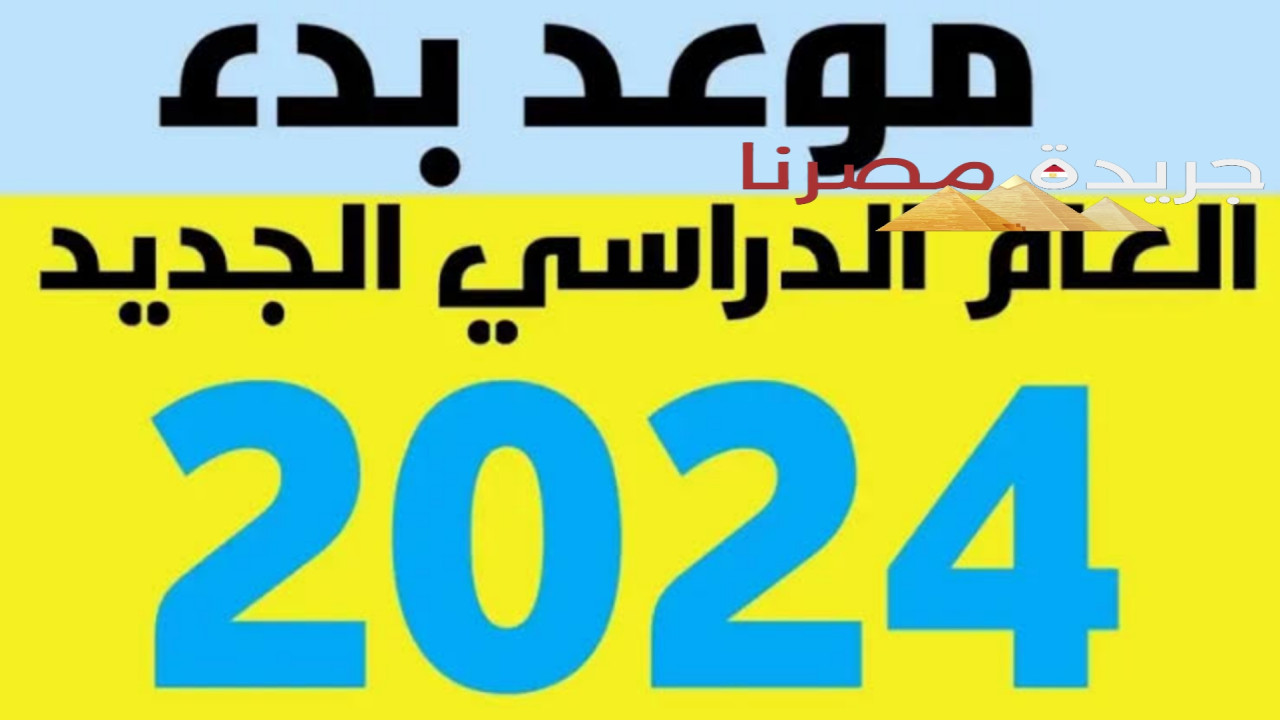 ماهو موعد بداية العام الدراسي الجديد 2024/2025 في المدارس والجامعات المصرية