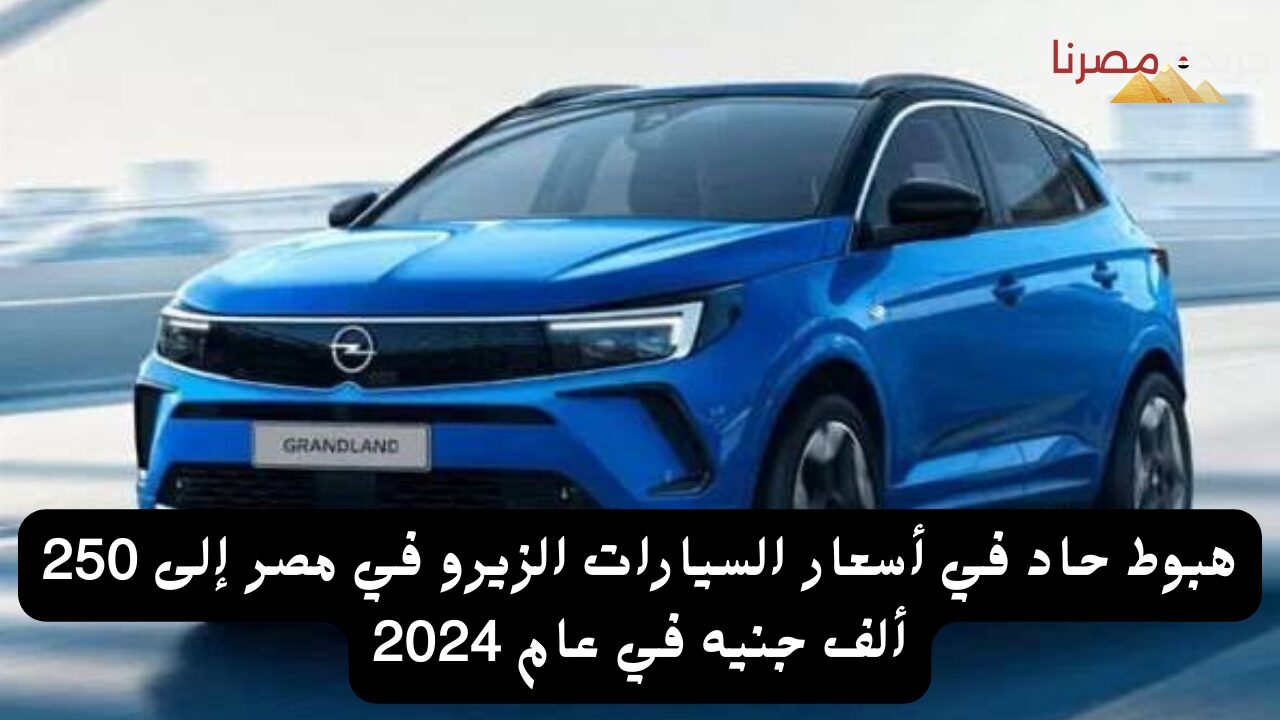 هبوط حاد في أسعار السيارات الزيرو في مصر إلى 250 ألف جنيه في عام 2024