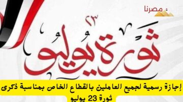 إجازة رسمية لجميع العاملين بالقطاع الخاص بمناسبة ذكرى ثورة 23 يوليو
