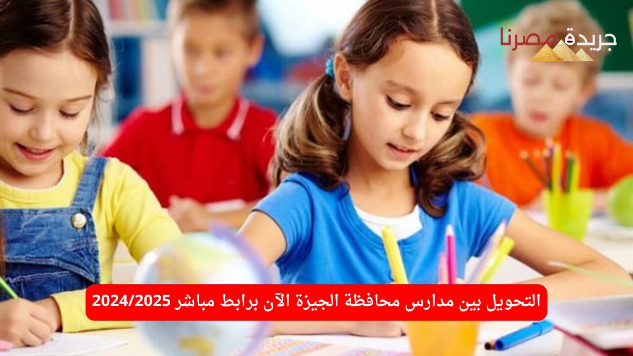 التحويل بين مدارس الجيزة بشكل مباشر 2024