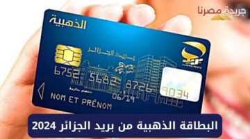 طريقة استخراج البطاقة الذهبية في الجزائر 2024 والشروط المطلوبة
