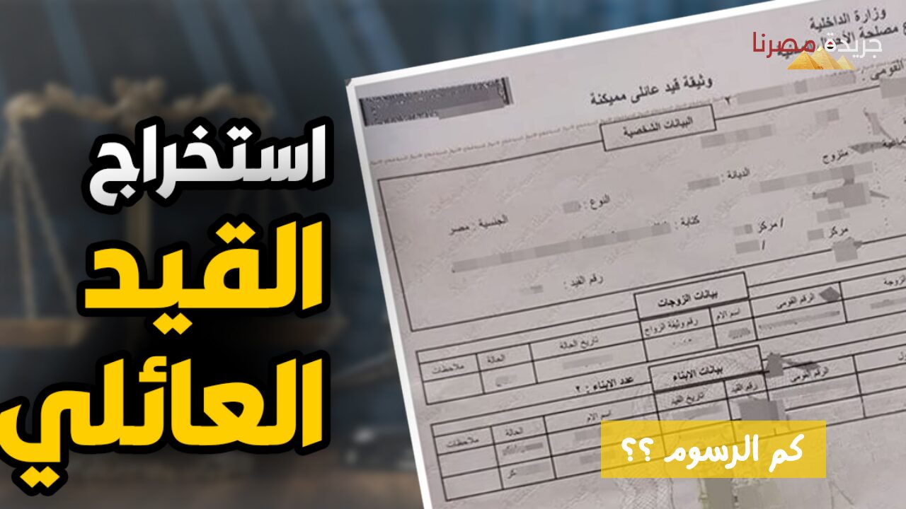 كيفية استخراج قيد عائلي وكم هي الرسوم المحددة 2024