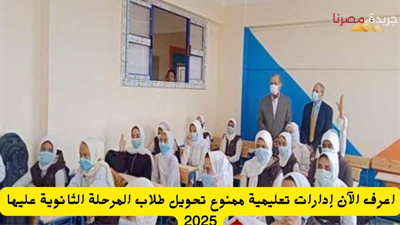 اعرف الآن إدارات تعليمية ممنوع تحويل طلاب المرحلة الثانوية عليها 2025