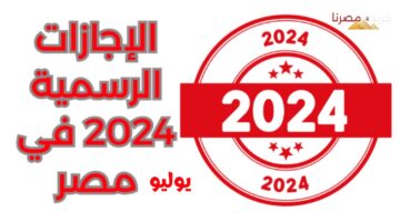 عدد أيام الإجازات الرسمية في يوليو 2024 للموظفين في مصر
