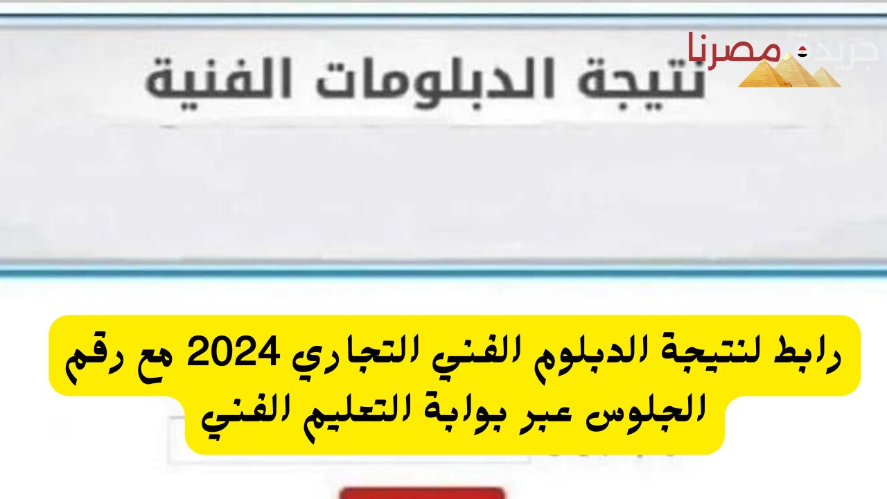 نتيجة الدبلوم الفني التجاري 2024 برقم الجلوس عبر بوابة التعليم الفني