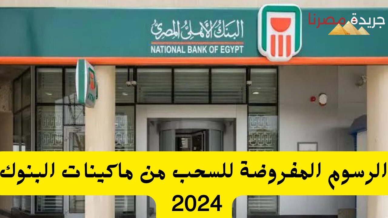 الرسوم المفروضة للسحب من ماكينات البنوك 2024