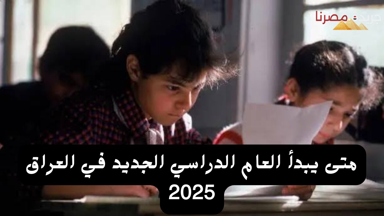 متى يبدأ العام الدراسي الجديد في العراق 2025