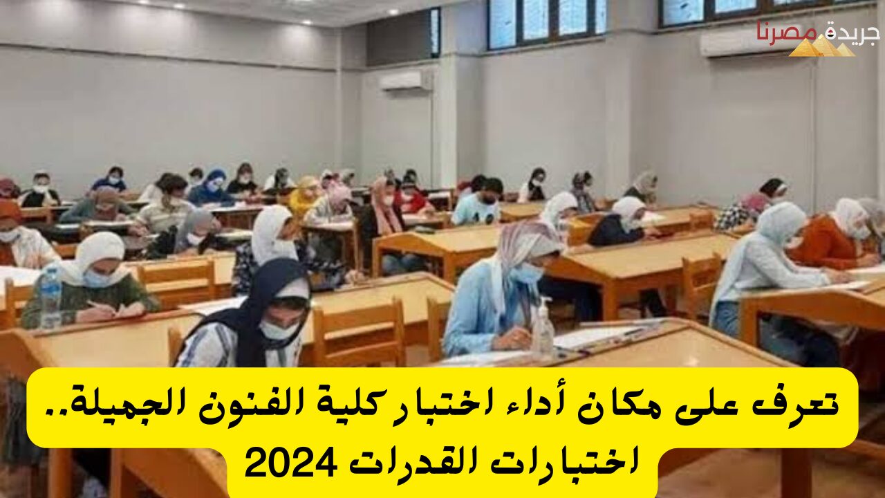 تعرف على مكان أداء اختبار كلية الفنون الجميلة.. اختبارات القدرات 2024