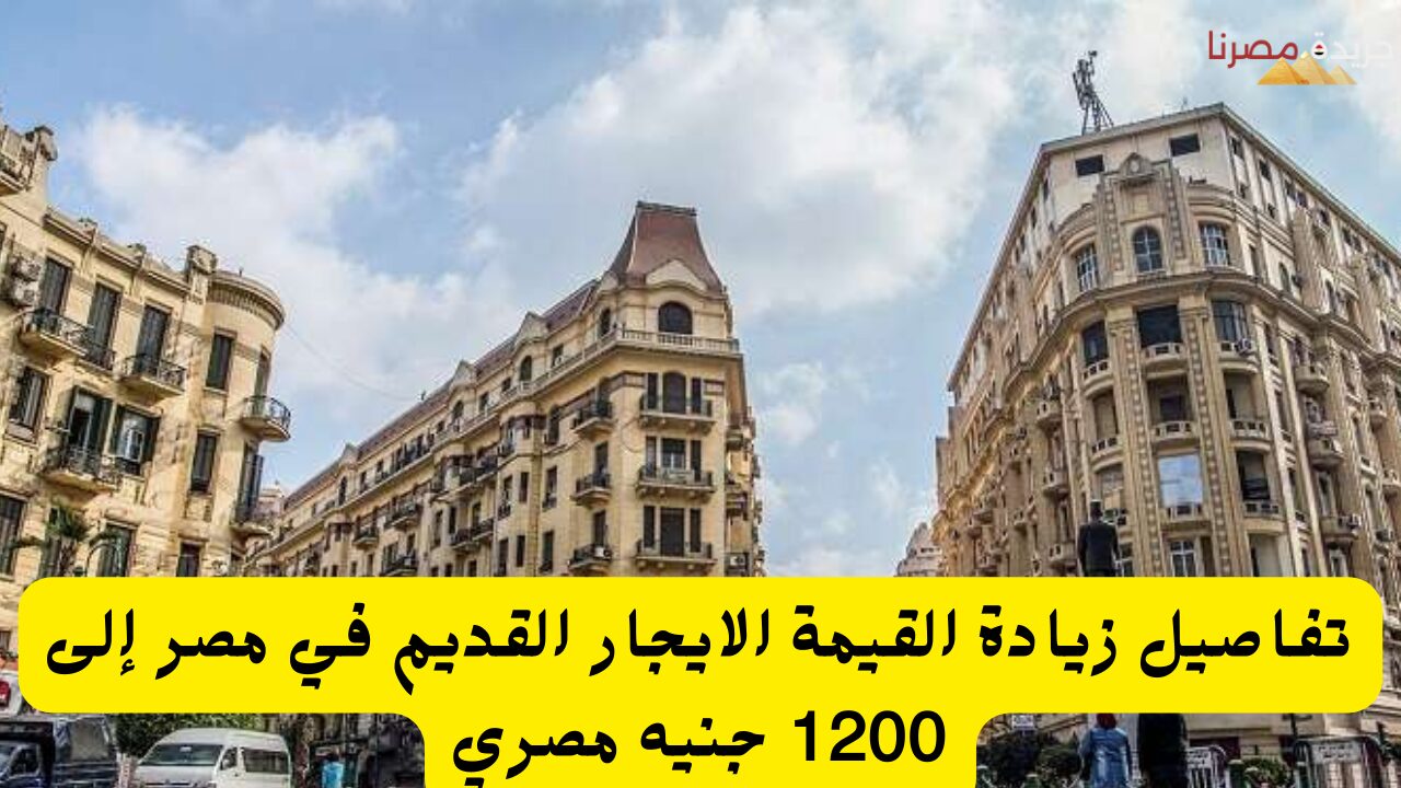 تفاصيل زيادة قيمة الايجار القديم في مصر إلى 1200 جنيه مصري