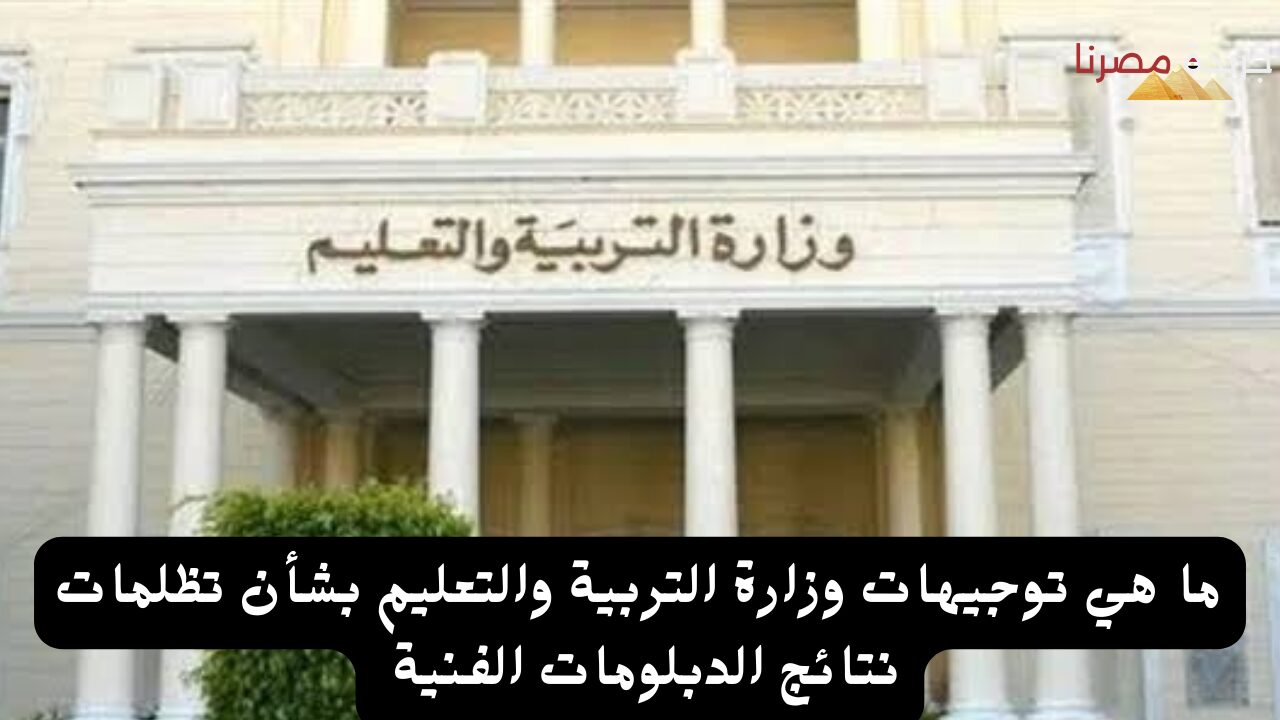 ما هي توجيهات وزارة التربية والتعليم بشأن تظلمات نتائج الدبلومات الفنية