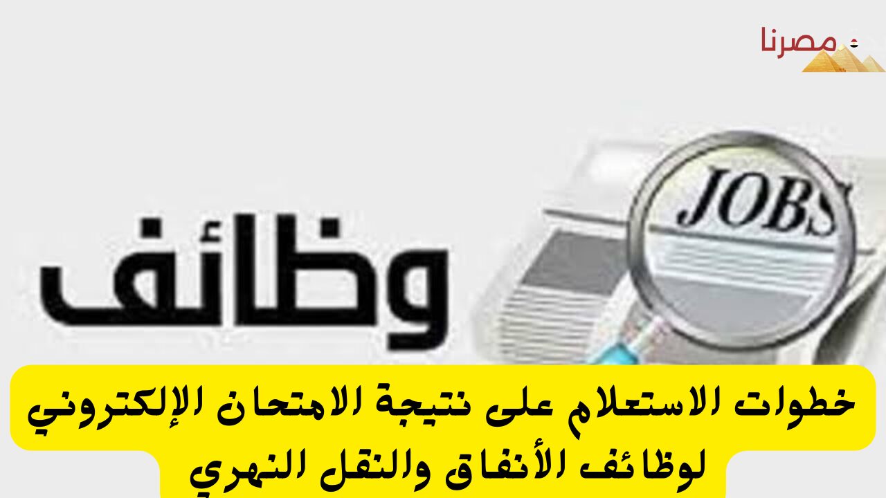 خطوات الاستعلام على نتيجة الامتحان الإلكتروني لوظائف الأنفاق والنقل النهري