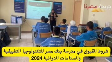 شروط القبول في مدرسة بنك مصر للتكنولوجيا التطبيقية والصناعات الدوائية 2024