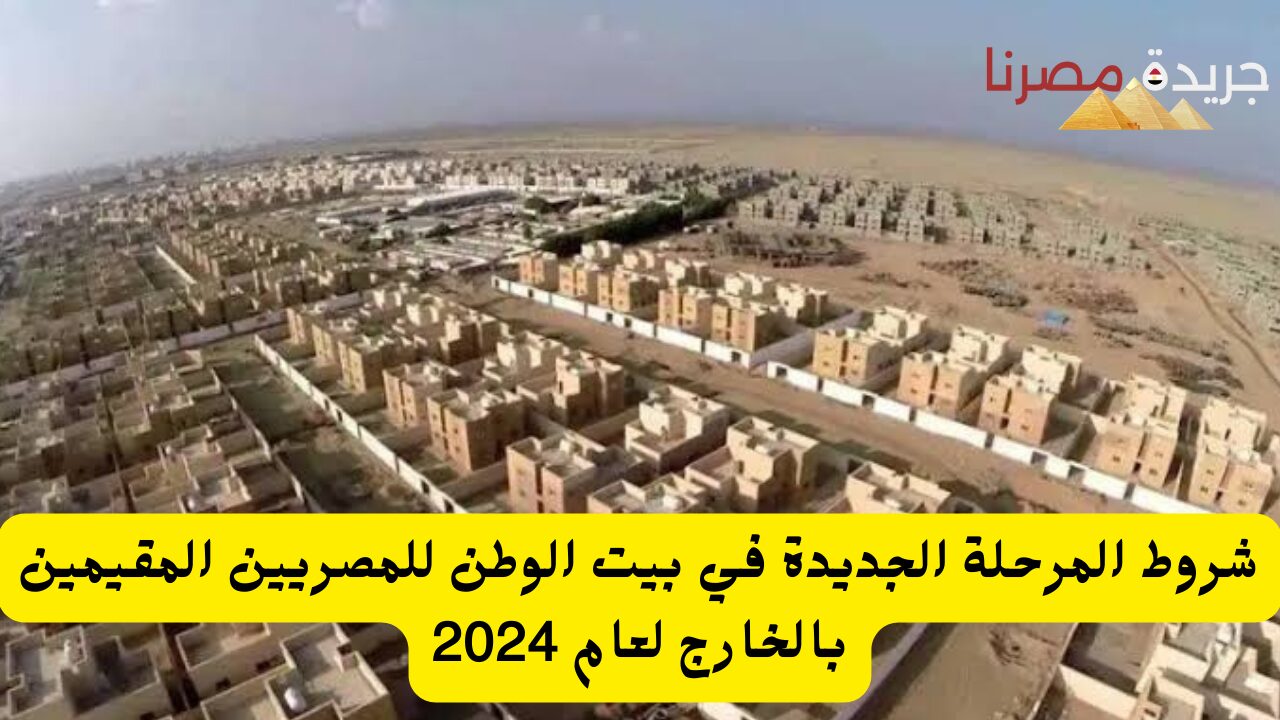 شروط المرحلة الجديدة في بيت الوطن للمصريين المقيمين بالخارج لعام 2024