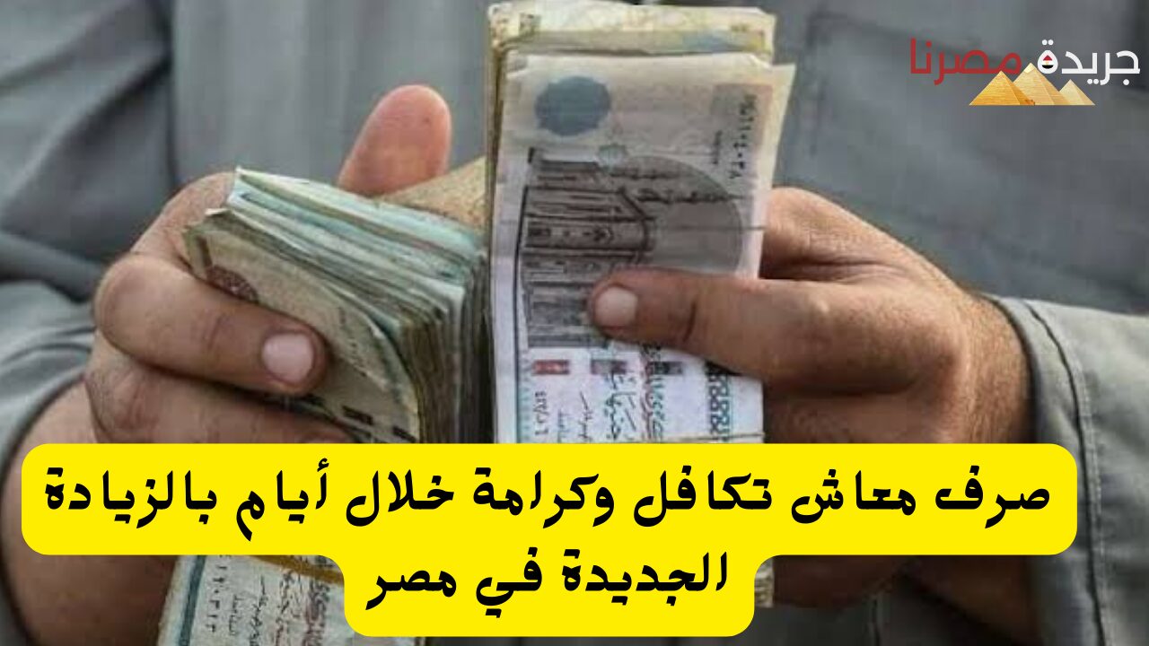 صرف معاش تكافل وكرامة خلال أيام بالزيادة الجديدة لشهر يوليو