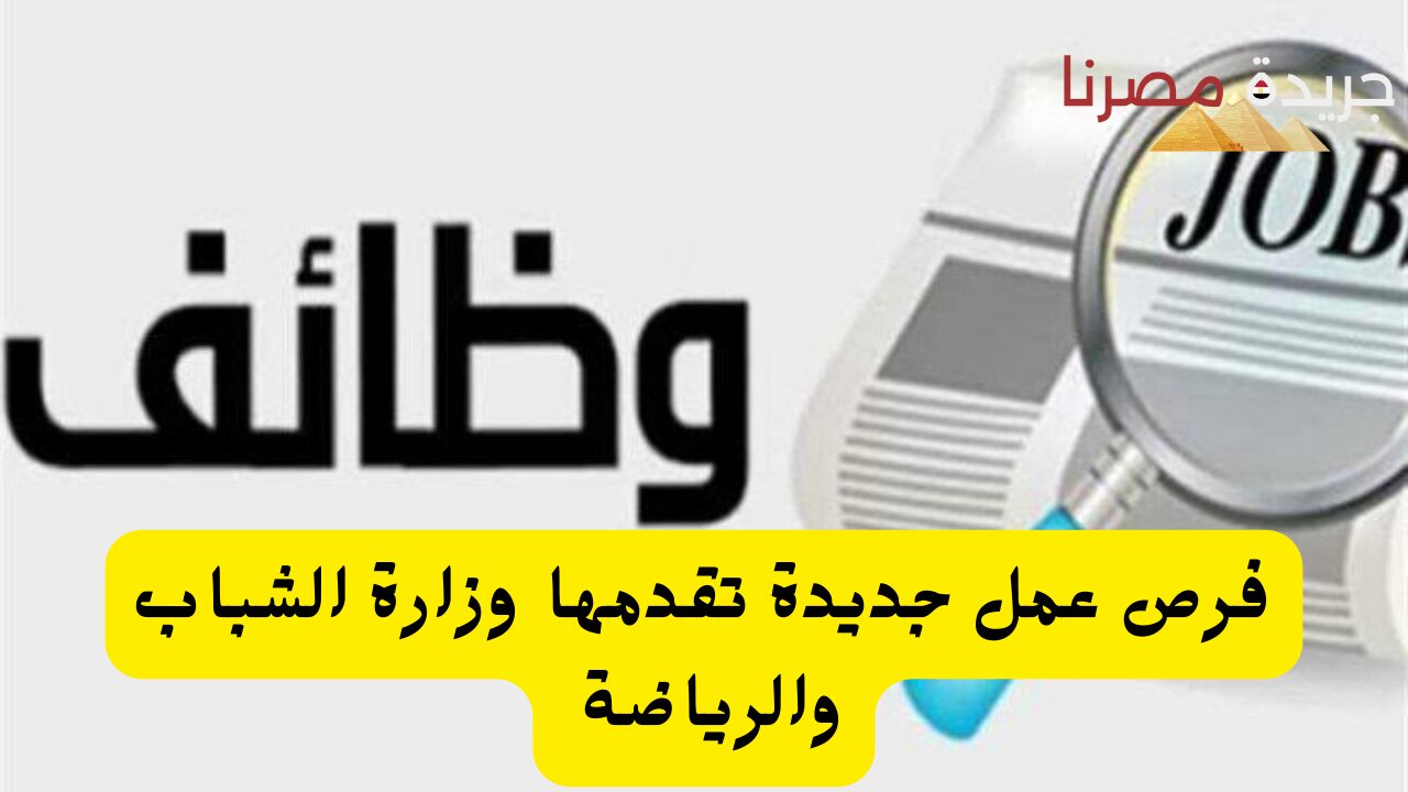 فرص عمل جديدة تقدمها وزارة الشباب والرياضة