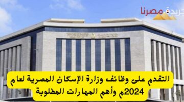 لوظائف وزارة الإسكان المصرية لعام 2024م وأهم المهارات المطلوبة 20240713 132157 ٠٠٠٠