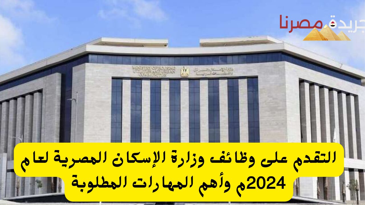 التقدم على وظائف وزارة الإسكان المصرية لعام 2024م وأهم المهارات المطلوبة