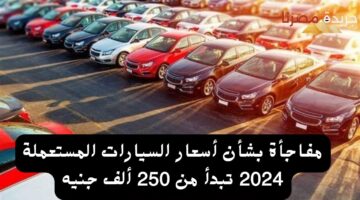 مفاجأة بشأن أسعار السيارات المستعملة 2024 تبدأ من 250 ألف جنيه 20240724 151150 ٠٠٠٠