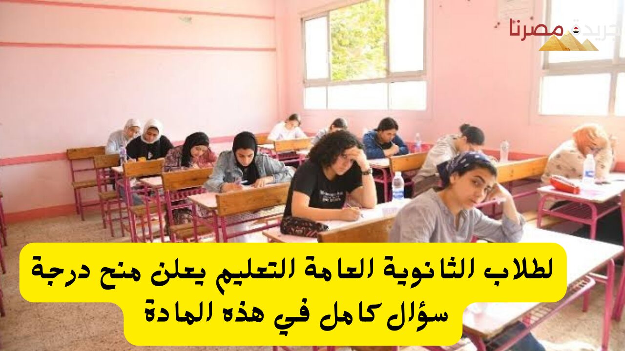 لطلاب الثانوية العامة التعليم يعلن منح درجة سؤال كامل في هذه المادة