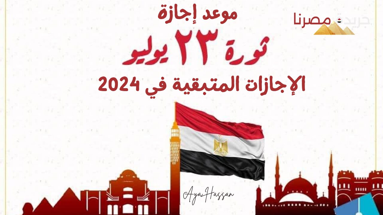 موعد إجازة ثورة 23 يوليو وكم عدد الإجازات المتبقية في 2024