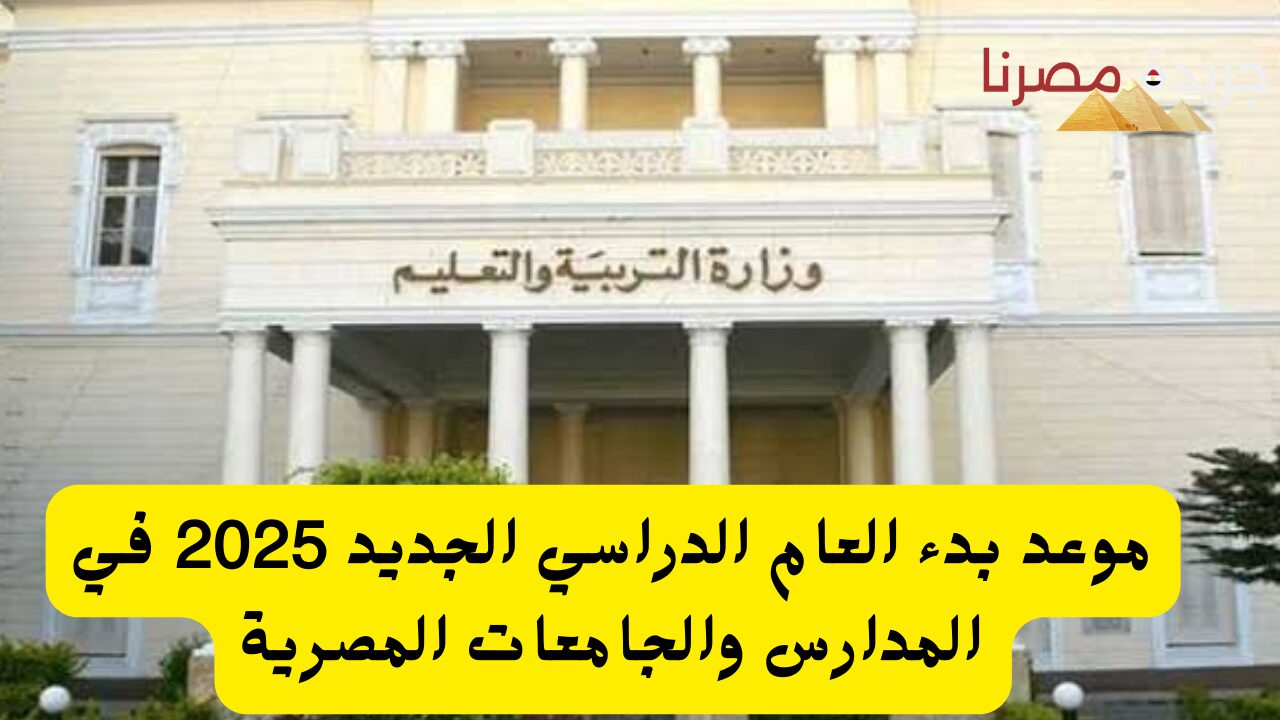 متى يتم بدء العام الدراسي الجديد 2025 في المدارس والجامعات المصرية