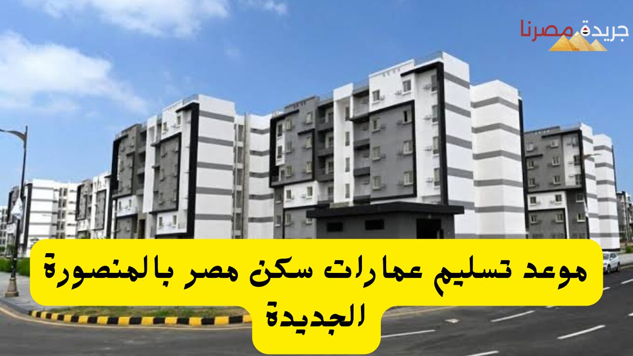 متى يتم تسليم عمارات سكن مصر بالمنصورة الجديدة لمحدودي الدخل ومتوسطي الدخل