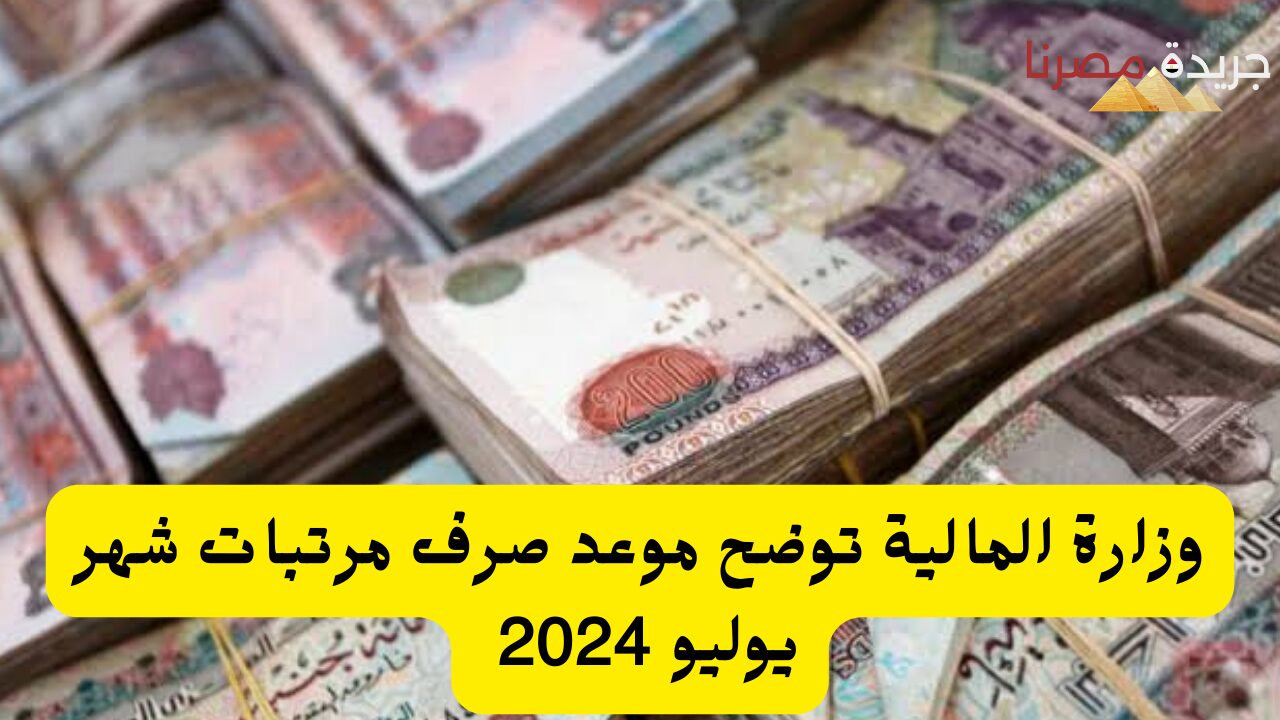 وزارة المالية توضح موعد صرف مرتبات شهر يوليو 2024