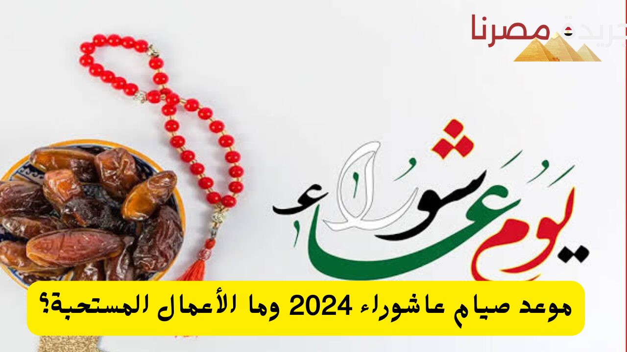 موعد صيام عاشوراء 2024 وما الأعمال المستحبة