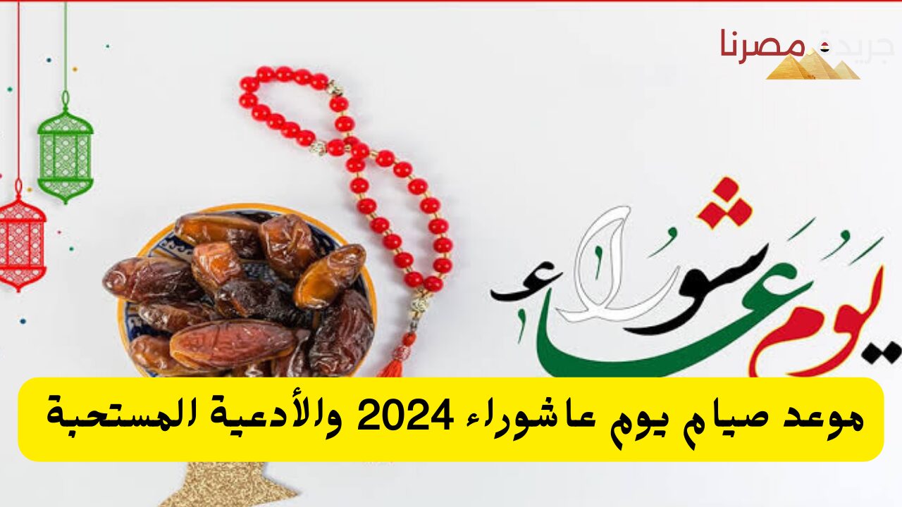 موعد صيام يوم عاشوراء 2024 والأدعية المستحبة