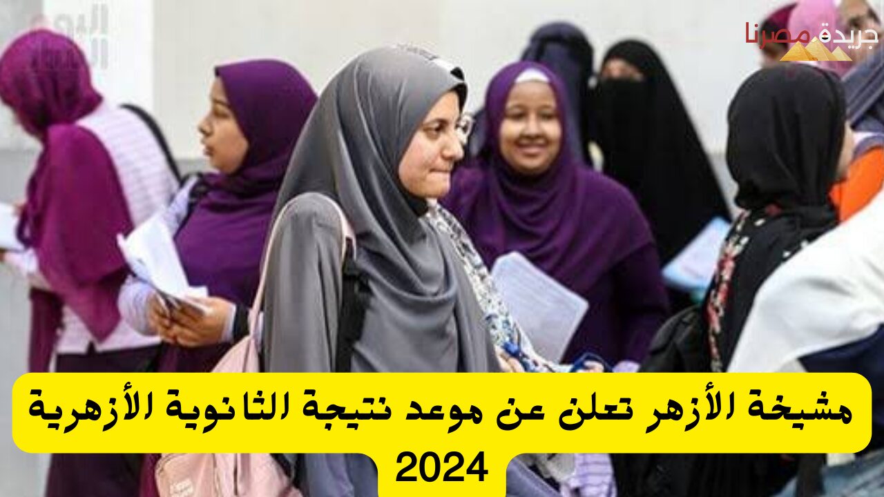 مشيخة الأزهر تعلن عن موعد نتيجة الثانوية الأزهرية 2024