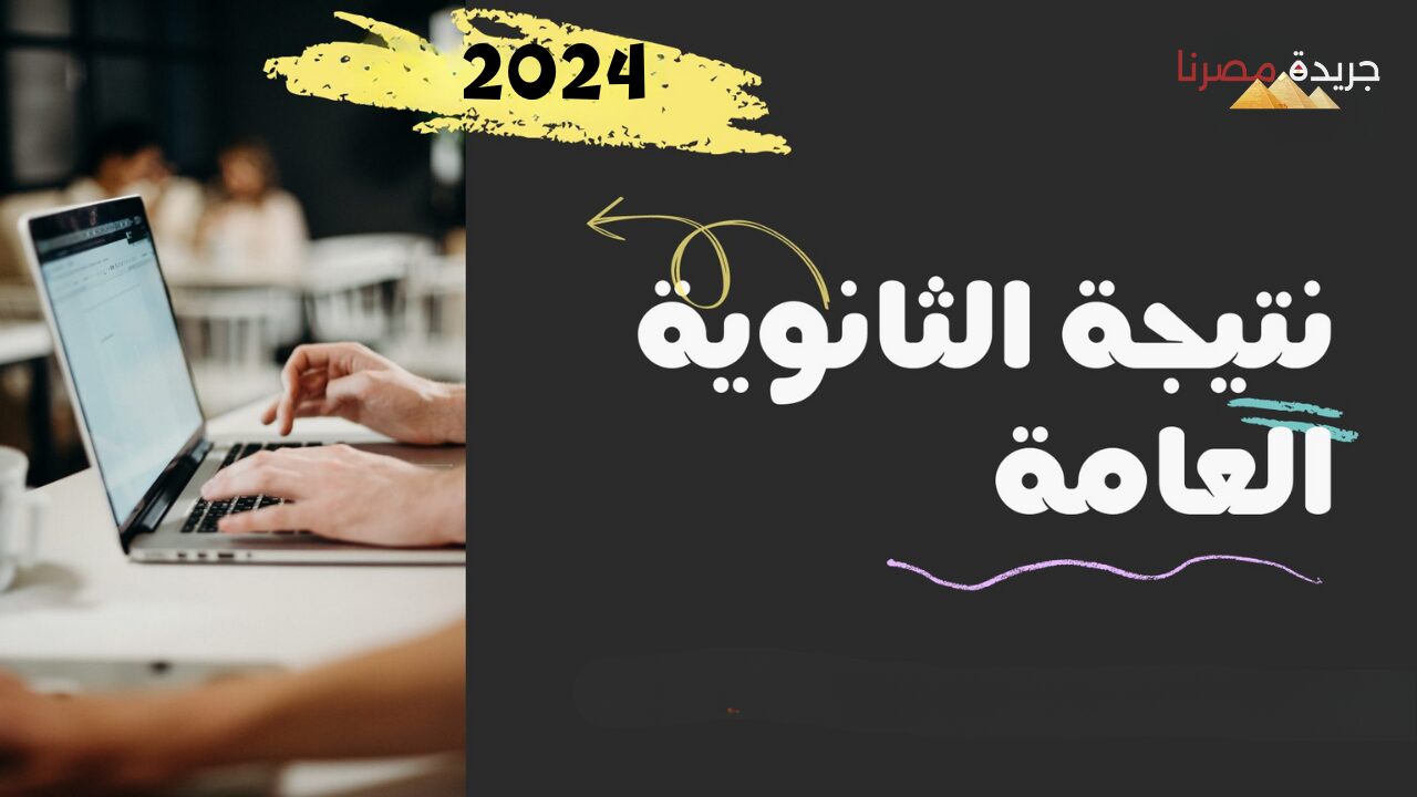 مواعيد الإعلان عن نتيجة الثانوية العامة 2024 في جميع المحافظات