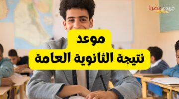 موعد نتيجة الثانوية العامة