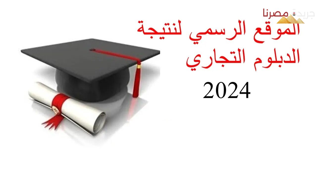 موعد ظهور نتيجة الدبلوم التجاري 2024 بعد اعتمادها رسميا