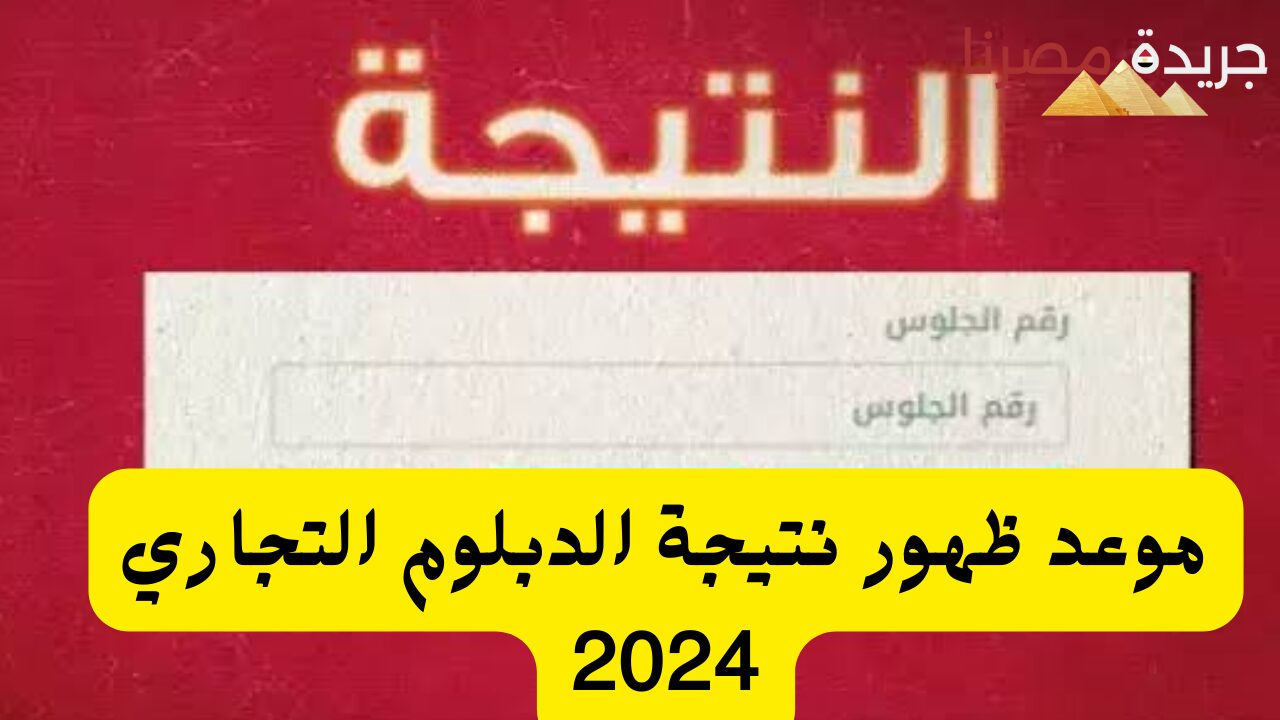 موعد ظهور نتيجة الدبلوم التجاري 2024 والاستعلام عنها برقم الجلوس