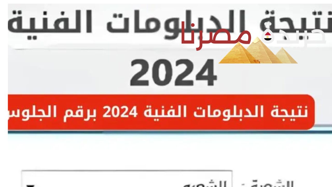 رسميا ظهور نتيجة الدبلومات الفنية 2024 برقم الجلوس