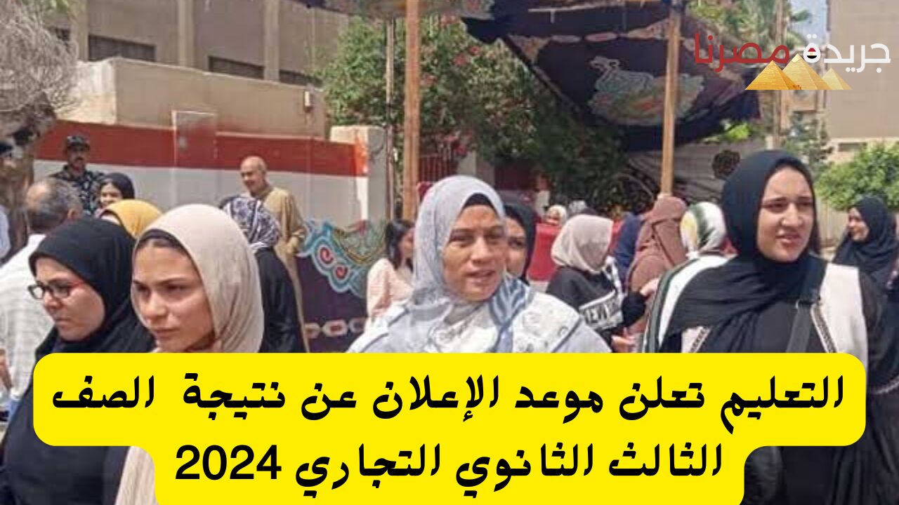 التعليم تعلن موعد الإعلان عن نتيجة  الصف الثالث الثانوي التجاري 2024