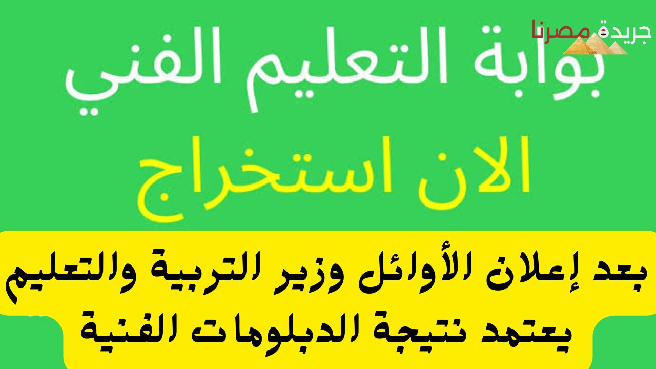 بعد إعلان الأوائل وزير التربية والتعليم يعتمد نتيجة الدبلومات الفنية