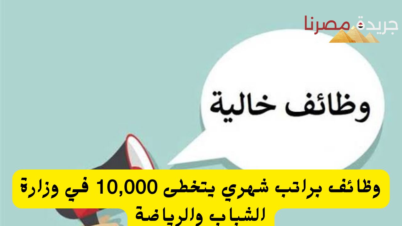 وظائف براتب شهري يتخطى 10,000 في وزارة الشباب والرياضة