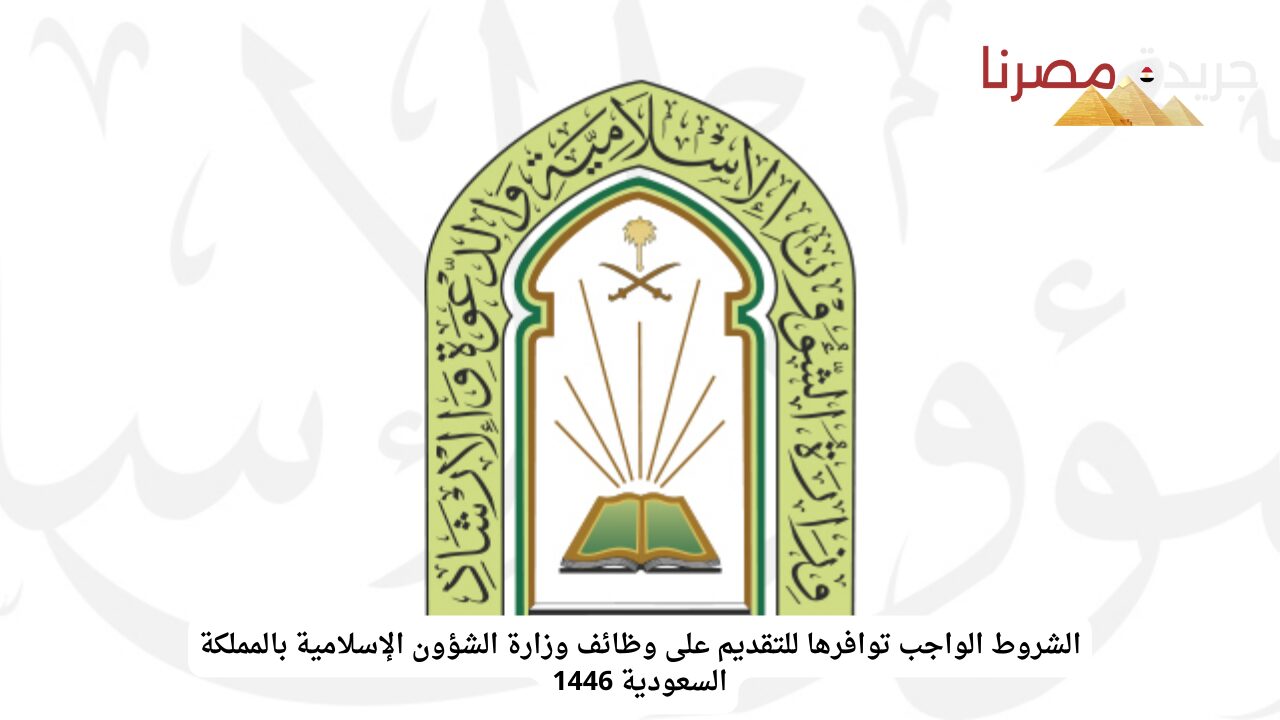 “قدم الآن” الشروط الواجب توافرها للتقديم على وظائف وزارة الشؤون الإسلامية بالمملكة السعودية 1446