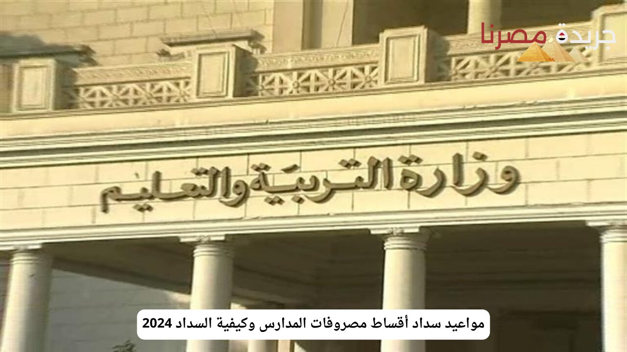 “تعرف الآن” مواعيد سداد أقساط مصروفات المدارس وكيفية السداد 2024