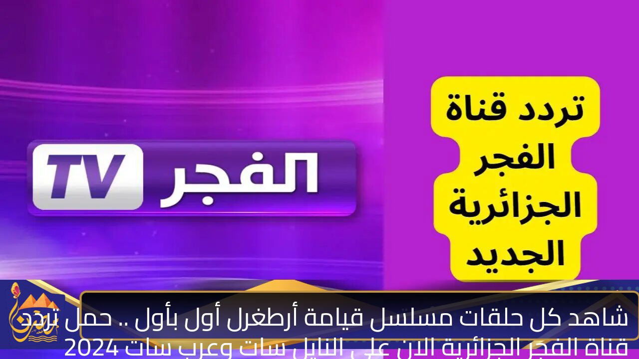 شاهد كل حلقات مسلسل قيامة أرطغرل أول بأول .. حمل تردد قناة الفجر الجزائرية الان علي النايل سات وعرب سات 2024