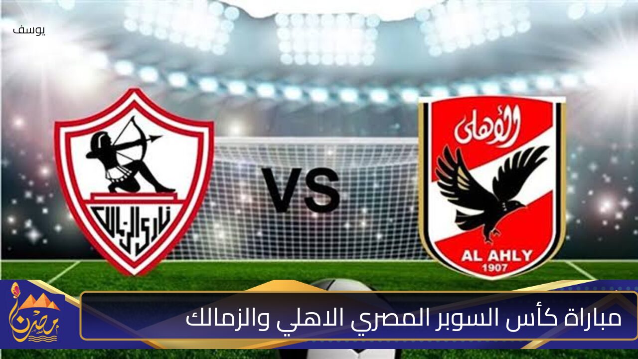 “لقاء يحبس الأنفاس”!!.. موعد مباراة كأس السوبر المصري الأهلي والزمالك وتشكيل الفريقين والقنوات الناقلة