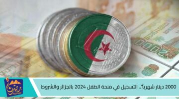 2000 دينار شهرياً . التسجيل في منحة الطفل 2024 بالجزائر والشروط