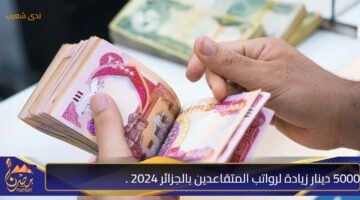 5000 دينار زيادة لرواتب المتقاعدين بالجزائر 2024