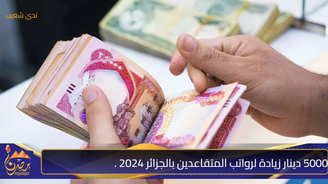 5000 دينار زيادة لرواتب المتقاعدين بالجزائر 2024 ..  خبر حقيقي أم شائعة