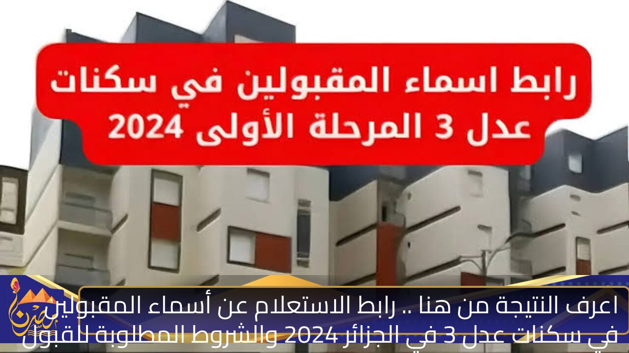 اعرف النتيجة من هنا .. رابط الاستعلام عن أسماء المقبولين في سكنات عدل 3 في الجزائر 2024 والشروط المطلوبة للقبول